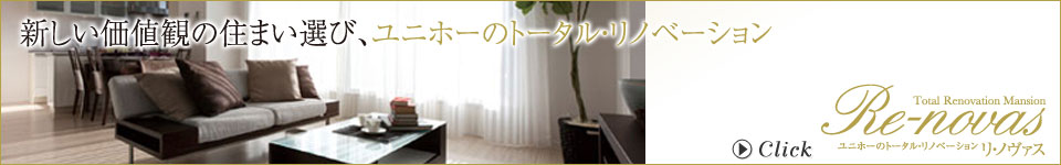 ユニホーのトータルリノベーションRe-novas(リノヴァス)新しい価値観の住まい選び、ユニホーのトータルリノベーションマンション