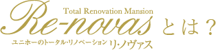 ユニホーのトータルリノベーションリノヴァスとは？