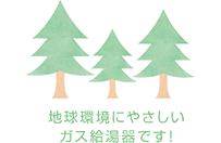 地球環境にやさしいガス給湯器です！