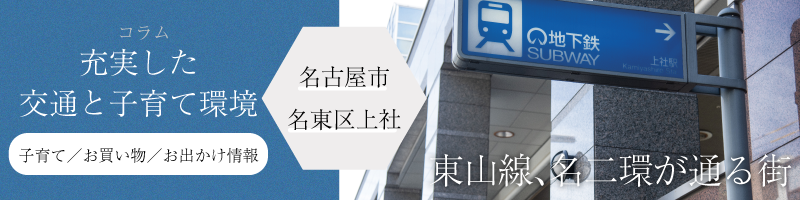 コラム　名古屋市名東区上社に住もう　充実した交通と子育て環境　子育て／お買い物／お出かけ情報　東山線、名二環が通る街　