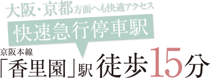 大阪･京都方面へも快適アクセス　快速急行停車駅　京阪本線｢香里園｣駅徒歩15分