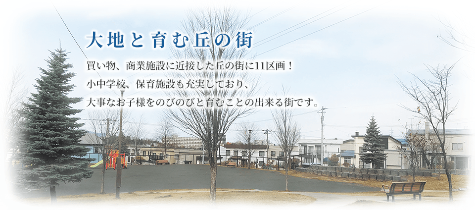 大地と育む丘の街　、、商業施設に近接した丘の街に11区画誕生！小中学校、保育園も充実しており、大切なお子様をのびのびと育むこのとできる街です。