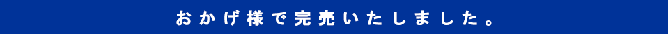 おかげ様で完売いたしました。
